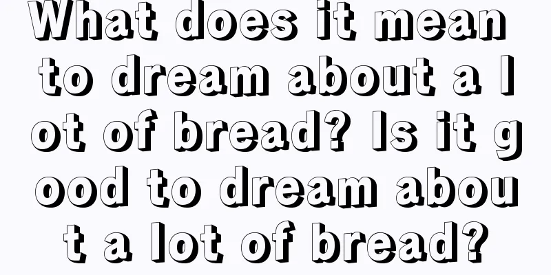 What does it mean to dream about a lot of bread? Is it good to dream about a lot of bread?