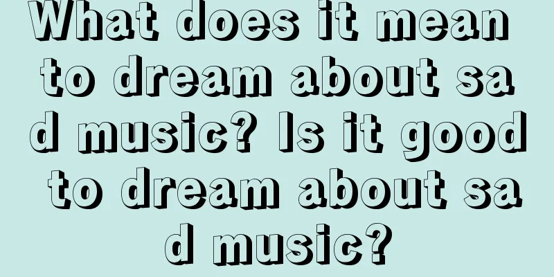 What does it mean to dream about sad music? Is it good to dream about sad music?