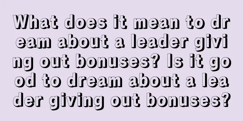 What does it mean to dream about a leader giving out bonuses? Is it good to dream about a leader giving out bonuses?