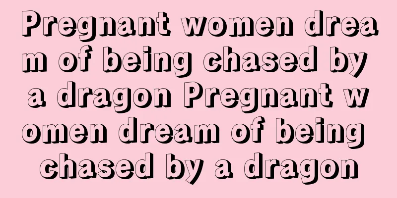 Pregnant women dream of being chased by a dragon Pregnant women dream of being chased by a dragon