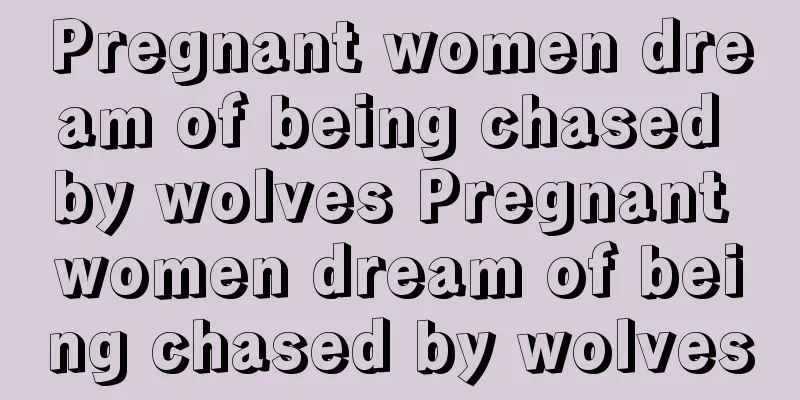 Pregnant women dream of being chased by wolves Pregnant women dream of being chased by wolves