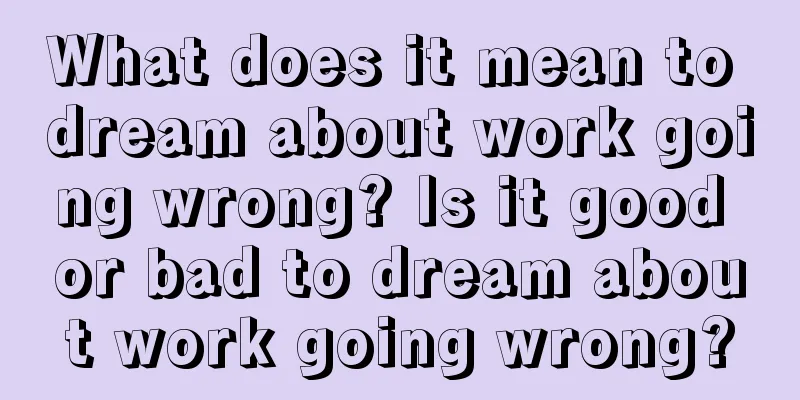 What does it mean to dream about work going wrong? Is it good or bad to dream about work going wrong?