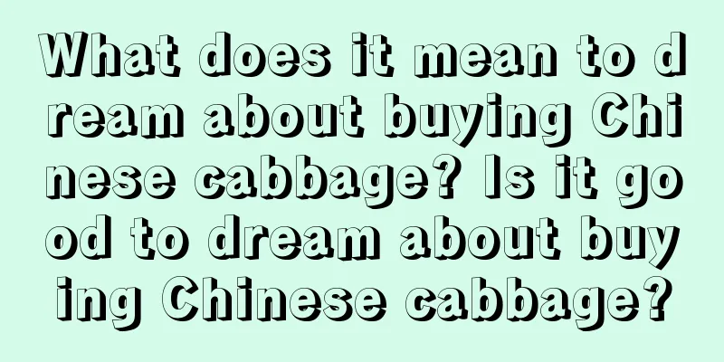 What does it mean to dream about buying Chinese cabbage? Is it good to dream about buying Chinese cabbage?