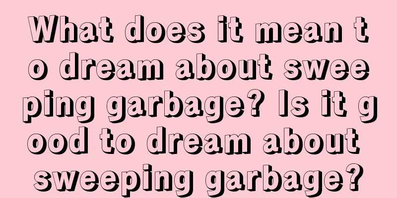 What does it mean to dream about sweeping garbage? Is it good to dream about sweeping garbage?