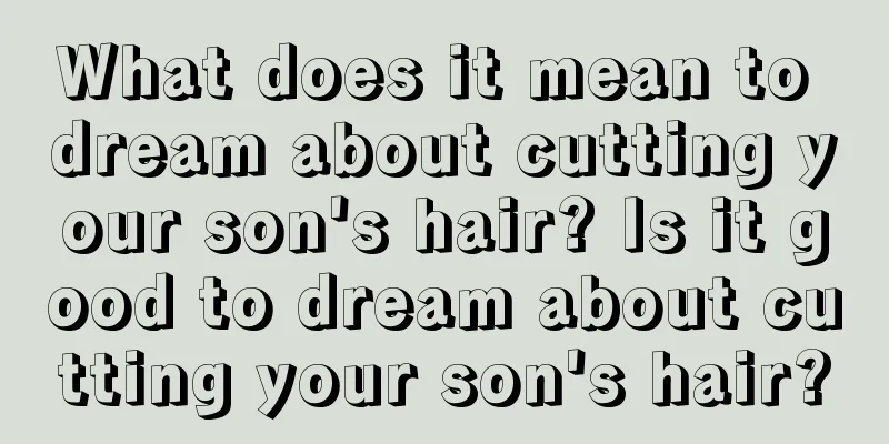 What does it mean to dream about cutting your son's hair? Is it good to dream about cutting your son's hair?