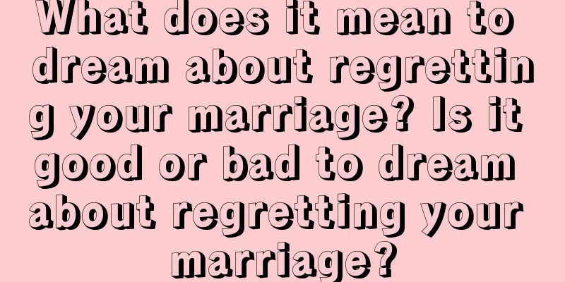 What does it mean to dream about regretting your marriage? Is it good or bad to dream about regretting your marriage?