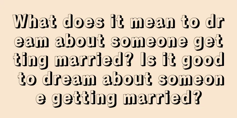 What does it mean to dream about someone getting married? Is it good to dream about someone getting married?