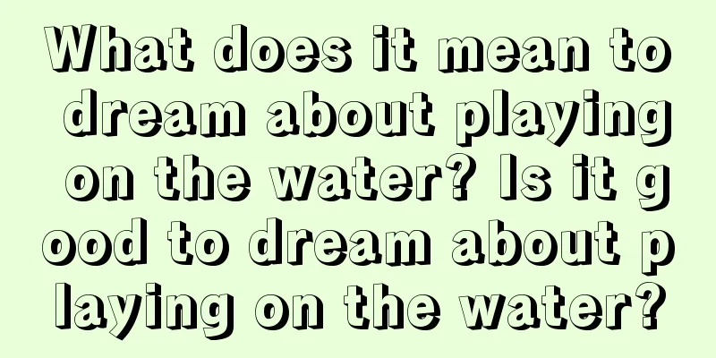 What does it mean to dream about playing on the water? Is it good to dream about playing on the water?