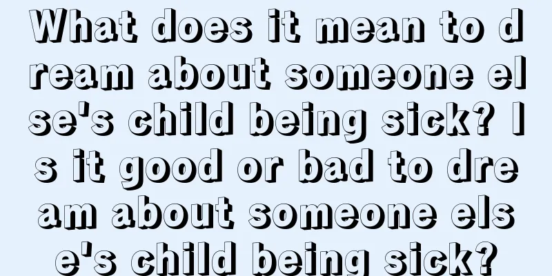 What does it mean to dream about someone else's child being sick? Is it good or bad to dream about someone else's child being sick?