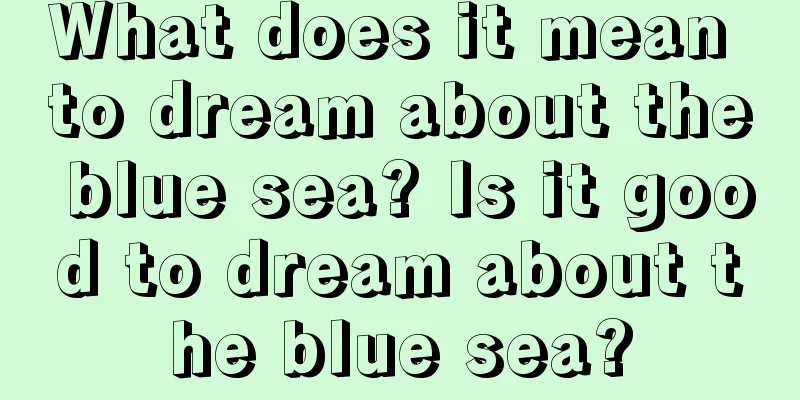 What does it mean to dream about the blue sea? Is it good to dream about the blue sea?