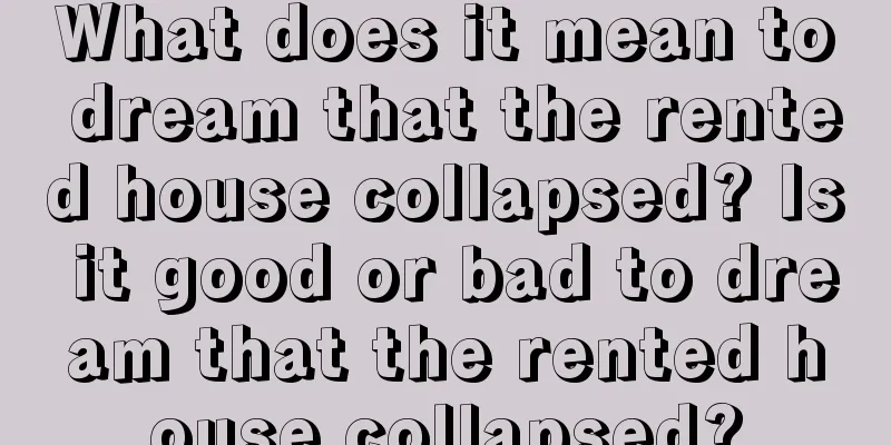 What does it mean to dream that the rented house collapsed? Is it good or bad to dream that the rented house collapsed?