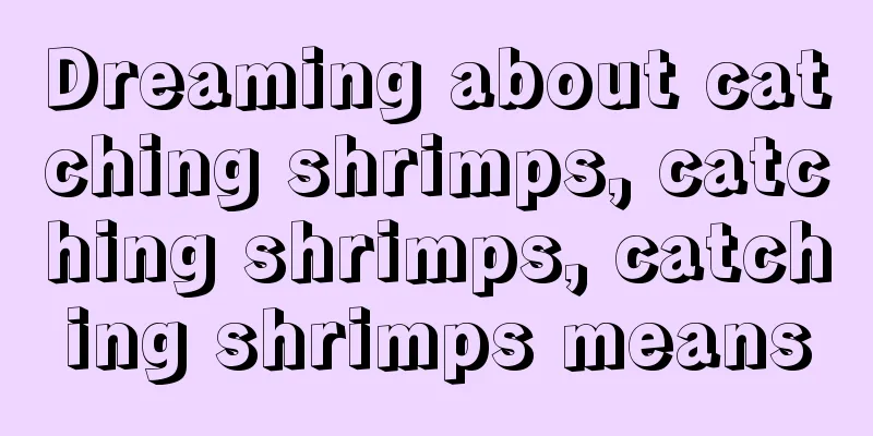 Dreaming about catching shrimps, catching shrimps, catching shrimps means