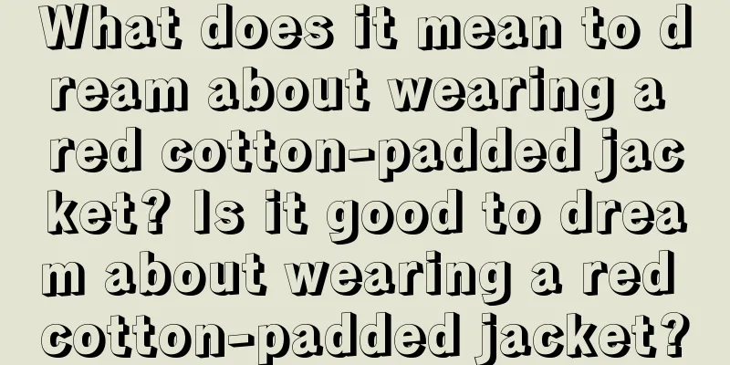 What does it mean to dream about wearing a red cotton-padded jacket? Is it good to dream about wearing a red cotton-padded jacket?