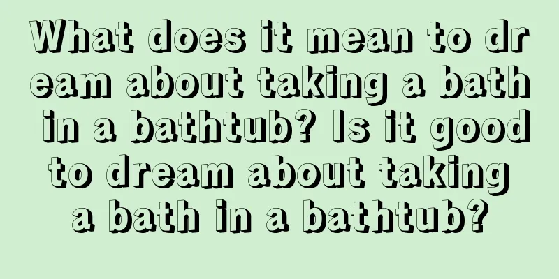 What does it mean to dream about taking a bath in a bathtub? Is it good to dream about taking a bath in a bathtub?