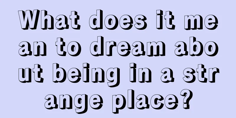 What does it mean to dream about being in a strange place?