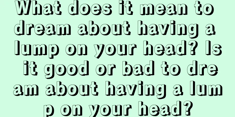 What does it mean to dream about having a lump on your head? Is it good or bad to dream about having a lump on your head?