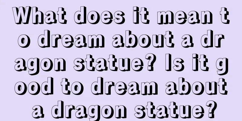 What does it mean to dream about a dragon statue? Is it good to dream about a dragon statue?