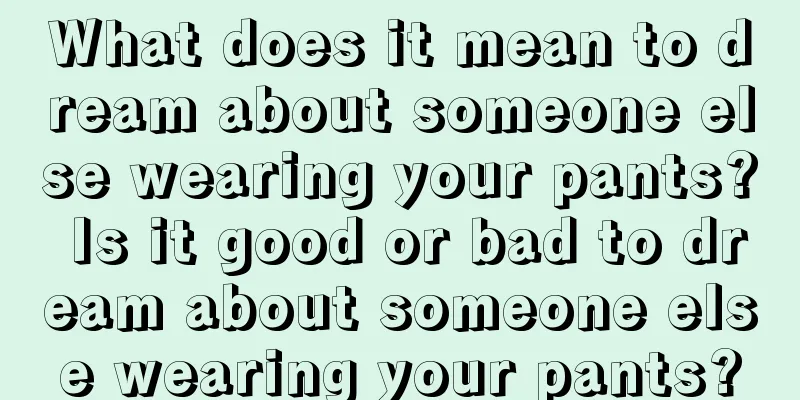 What does it mean to dream about someone else wearing your pants? Is it good or bad to dream about someone else wearing your pants?