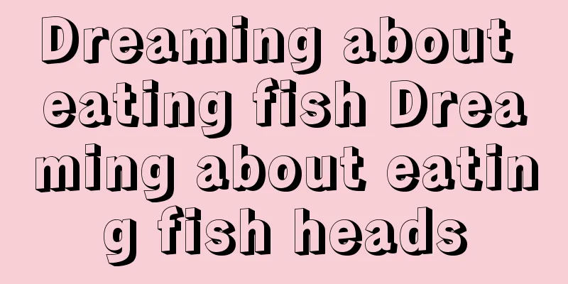 Dreaming about eating fish Dreaming about eating fish heads