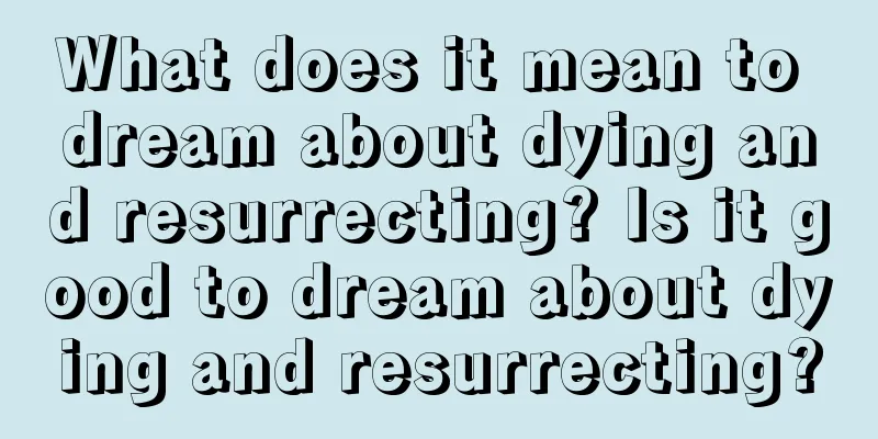 What does it mean to dream about dying and resurrecting? Is it good to dream about dying and resurrecting?