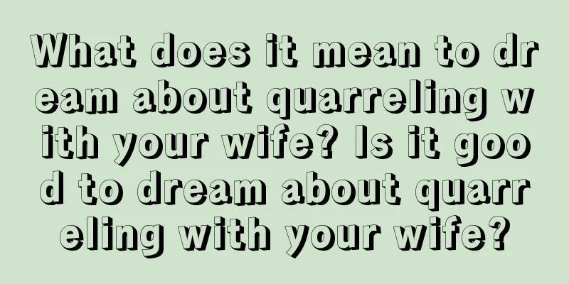 What does it mean to dream about quarreling with your wife? Is it good to dream about quarreling with your wife?