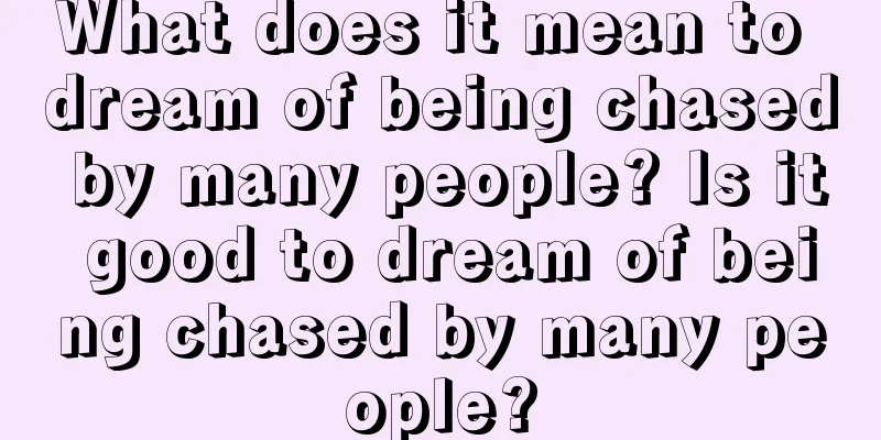 What does it mean to dream of being chased by many people? Is it good to dream of being chased by many people?