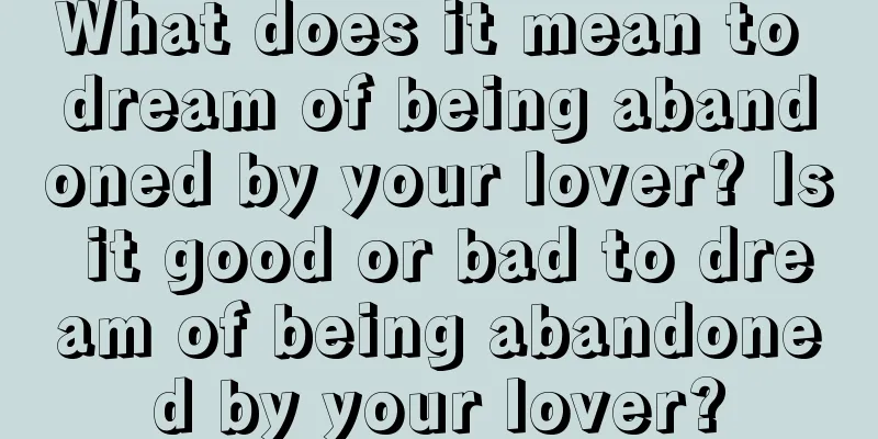 What does it mean to dream of being abandoned by your lover? Is it good or bad to dream of being abandoned by your lover?