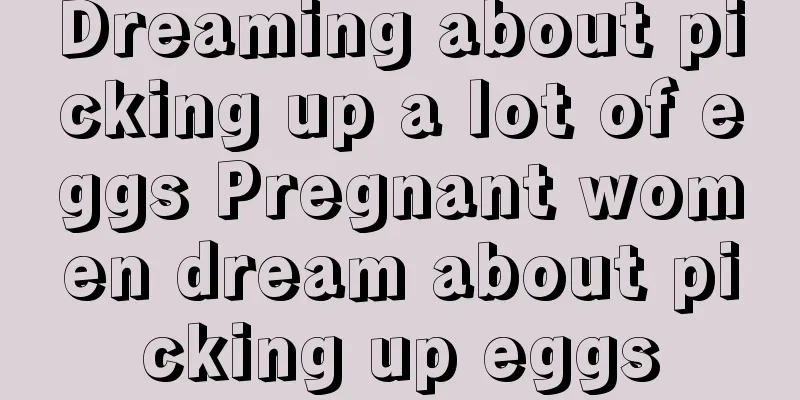 Dreaming about picking up a lot of eggs Pregnant women dream about picking up eggs