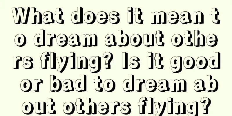 What does it mean to dream about others flying? Is it good or bad to dream about others flying?