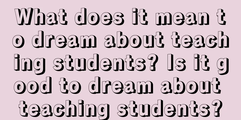 What does it mean to dream about teaching students? Is it good to dream about teaching students?