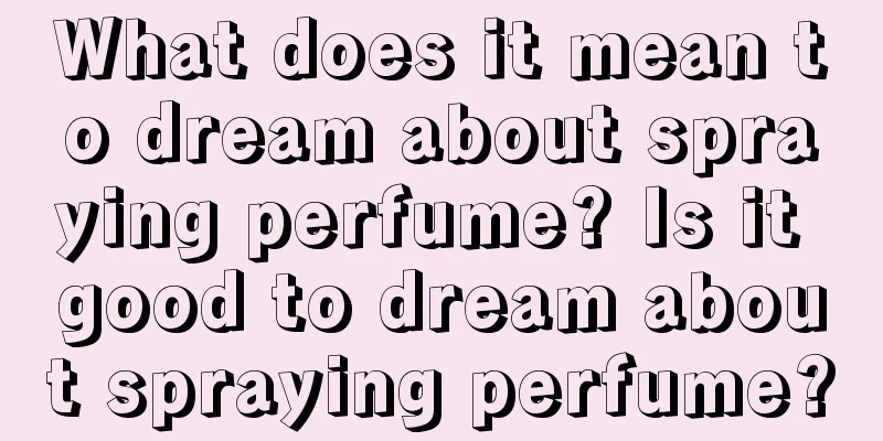 What does it mean to dream about spraying perfume? Is it good to dream about spraying perfume?