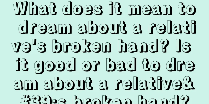 What does it mean to dream about a relative's broken hand? Is it good or bad to dream about a relative's broken hand?