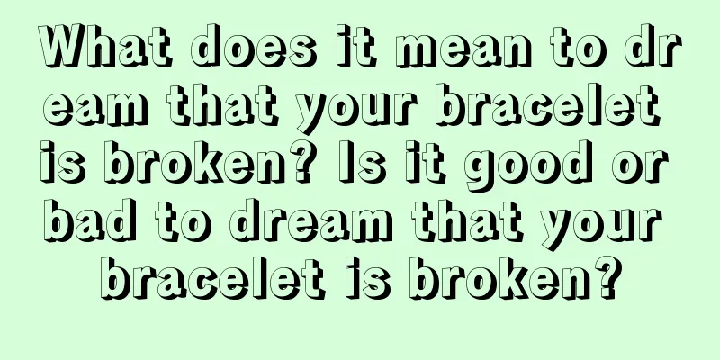 What does it mean to dream that your bracelet is broken? Is it good or bad to dream that your bracelet is broken?