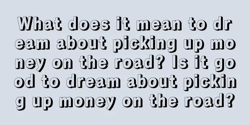 What does it mean to dream about picking up money on the road? Is it good to dream about picking up money on the road?