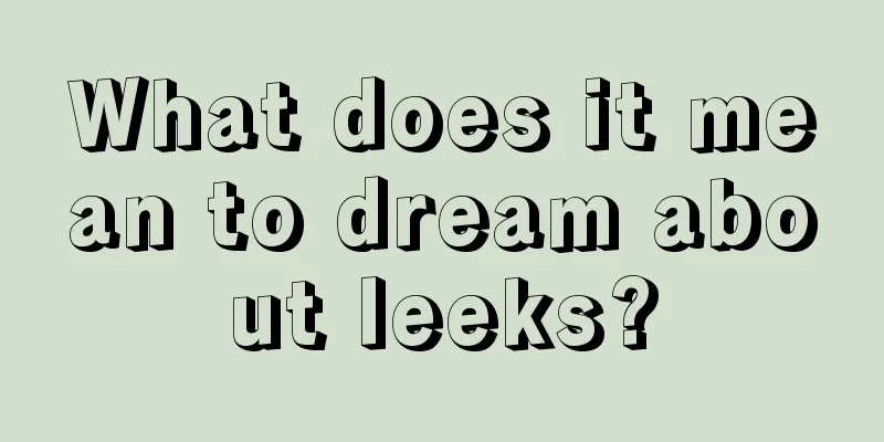 What does it mean to dream about leeks?