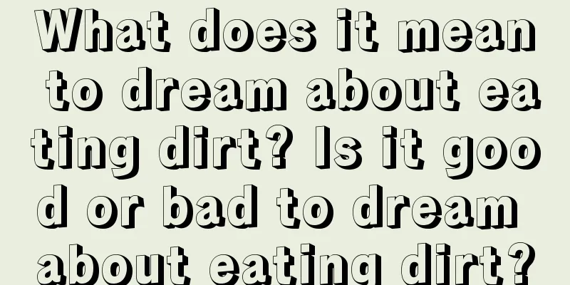 What does it mean to dream about eating dirt? Is it good or bad to dream about eating dirt?