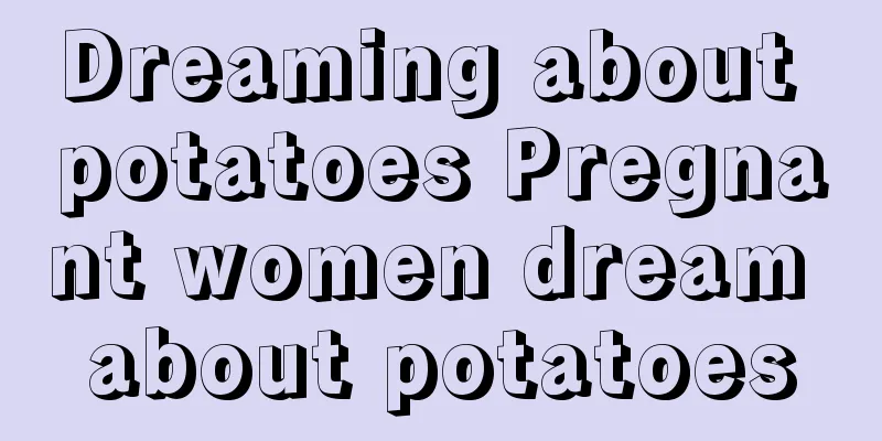 Dreaming about potatoes Pregnant women dream about potatoes