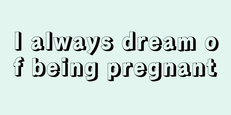 I always dream of being pregnant