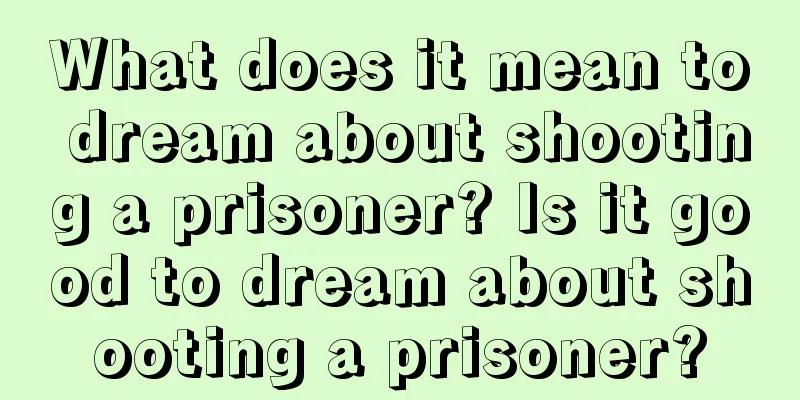 What does it mean to dream about shooting a prisoner? Is it good to dream about shooting a prisoner?