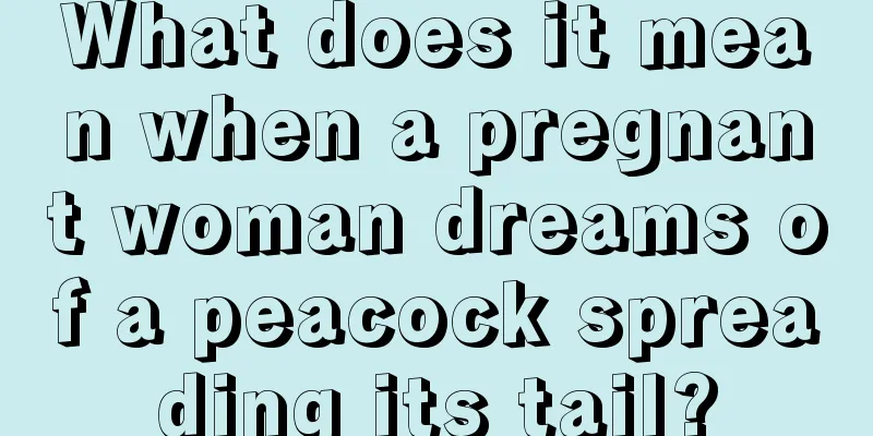 What does it mean when a pregnant woman dreams of a peacock spreading its tail?