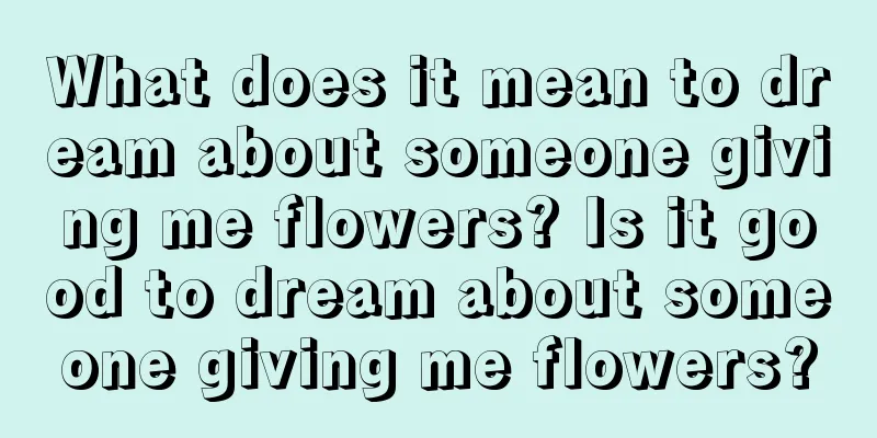 What does it mean to dream about someone giving me flowers? Is it good to dream about someone giving me flowers?