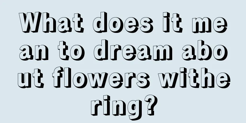 What does it mean to dream about flowers withering?