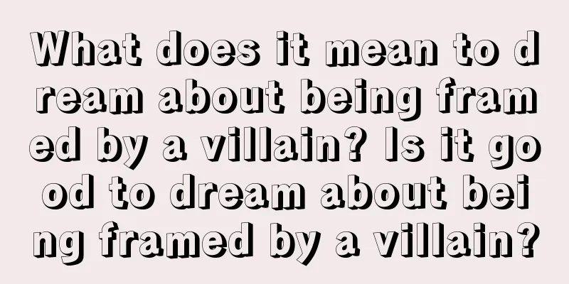 What does it mean to dream about being framed by a villain? Is it good to dream about being framed by a villain?