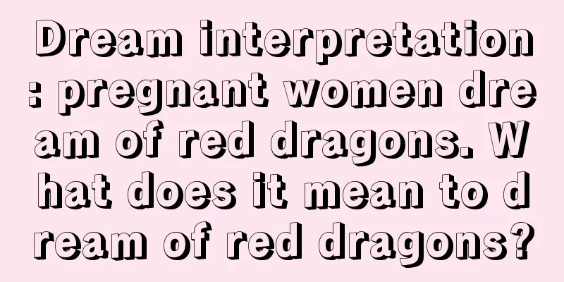 Dream interpretation: pregnant women dream of red dragons. What does it mean to dream of red dragons?