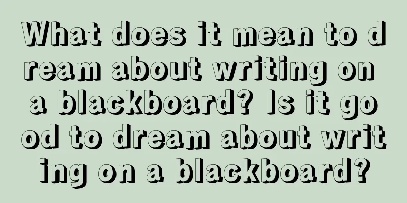 What does it mean to dream about writing on a blackboard? Is it good to dream about writing on a blackboard?