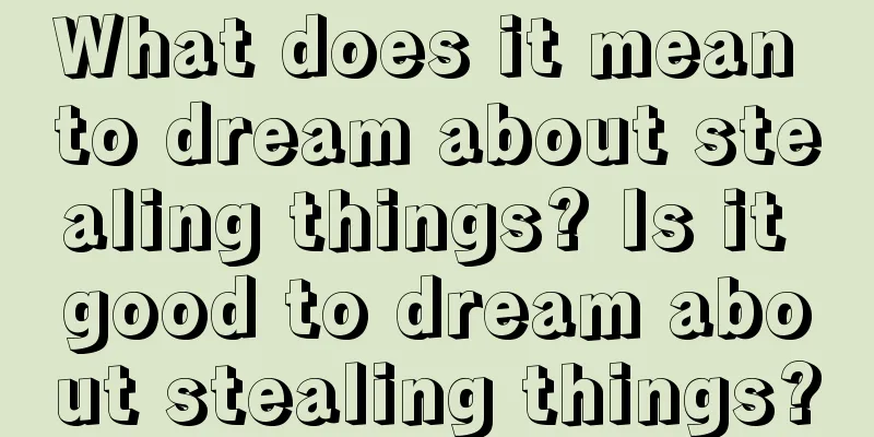 What does it mean to dream about stealing things? Is it good to dream about stealing things?