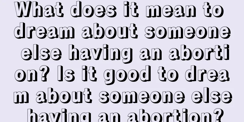 What does it mean to dream about someone else having an abortion? Is it good to dream about someone else having an abortion?