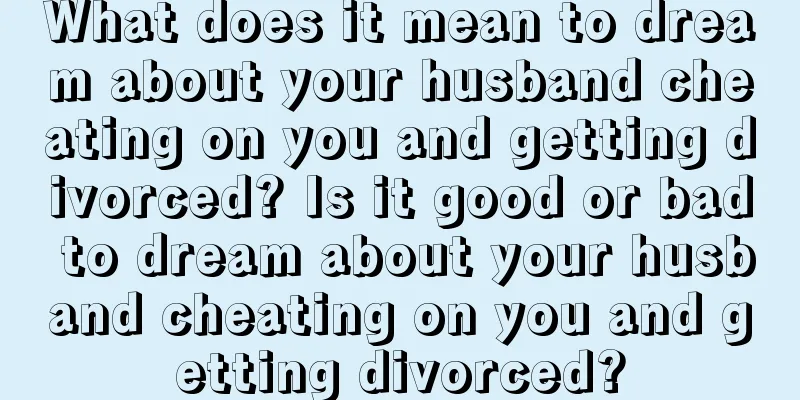 What does it mean to dream about your husband cheating on you and getting divorced? Is it good or bad to dream about your husband cheating on you and getting divorced?