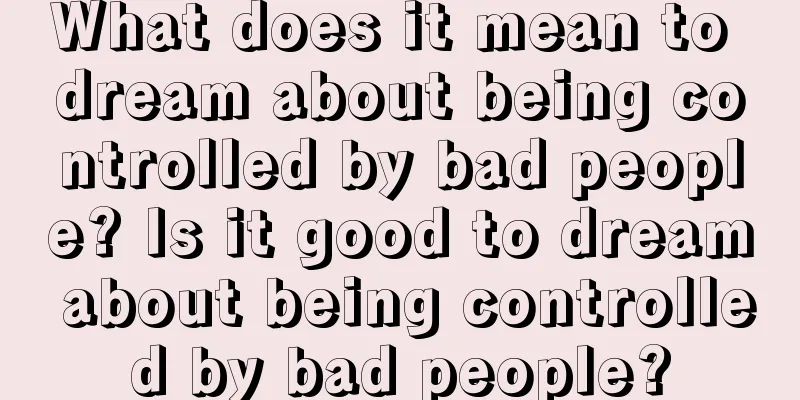 What does it mean to dream about being controlled by bad people? Is it good to dream about being controlled by bad people?