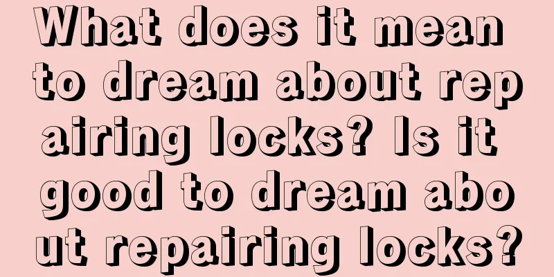 What does it mean to dream about repairing locks? Is it good to dream about repairing locks?